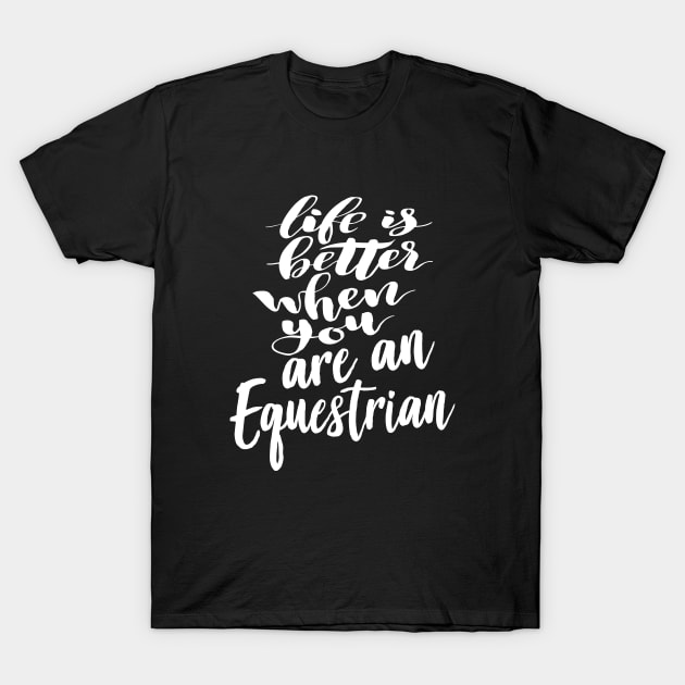 Life Is Better When You Are An Equestrian T-Shirt by ProjectX23